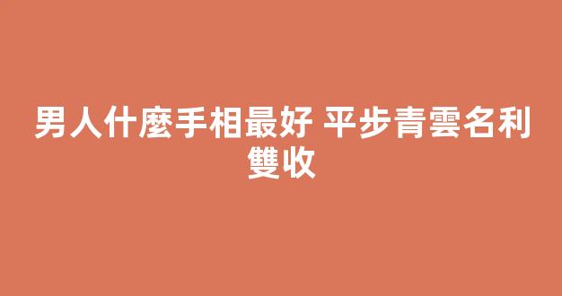 男人什麼手相最好 平步青雲名利雙收